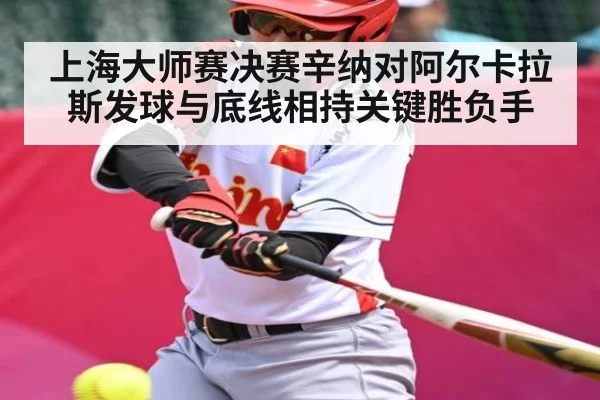 上海大师赛决赛辛纳对阿尔卡拉斯发球与底线相持关键胜负手