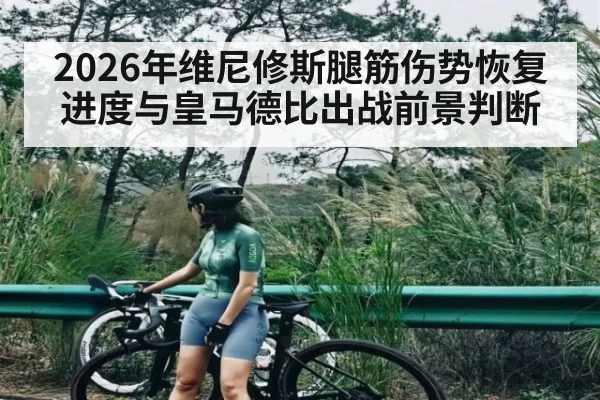 2026年维尼修斯腿筋伤势恢复进度与皇马德比出战前景判断